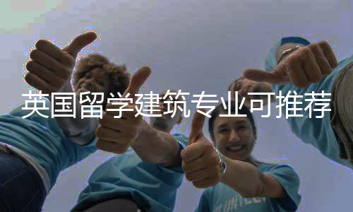 英国留学建筑专业可推荐的院校有哪些？